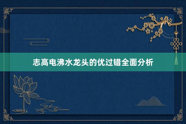 志高电沸水龙头的优过错全面分析
