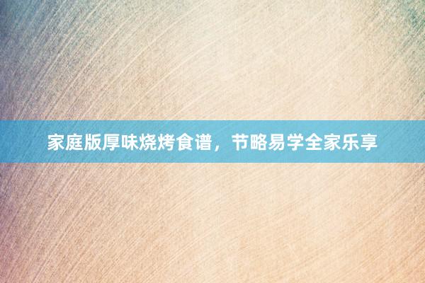 家庭版厚味烧烤食谱，节略易学全家乐享