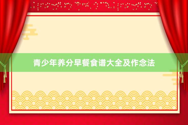 青少年养分早餐食谱大全及作念法