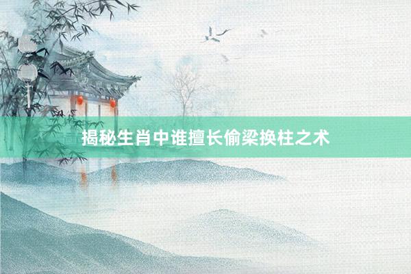 揭秘生肖中谁擅长偷梁换柱之术